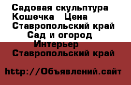 Садовая скульптура - Кошечка › Цена ­ 400 - Ставропольский край Сад и огород » Интерьер   . Ставропольский край